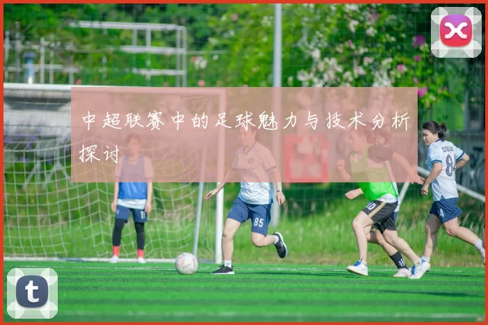 中超联赛中的足球魅力与技术分析探讨