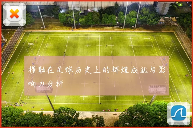 穆勒在足球历史上的辉煌成就与影响力分析