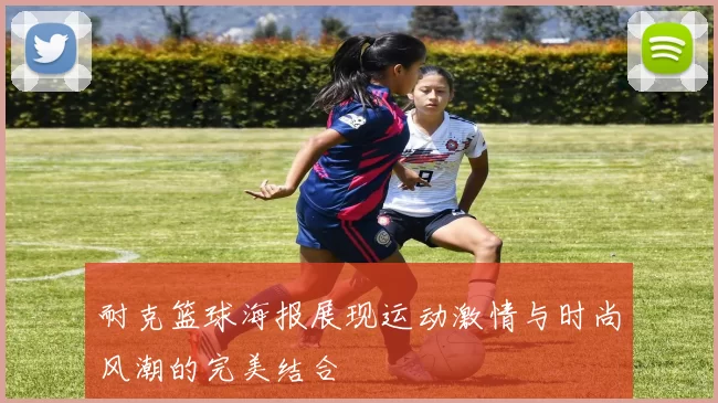 耐克篮球海报展现运动激情与时尚风潮的完美结合